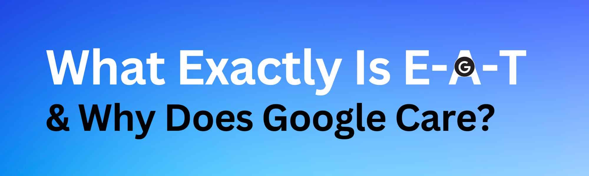 What Exactly Is E-A-T & Why Does Google Care?